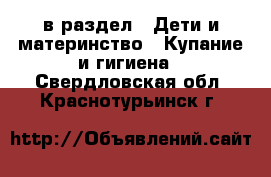  в раздел : Дети и материнство » Купание и гигиена . Свердловская обл.,Краснотурьинск г.